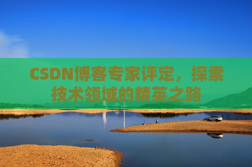CSDN博客专家评定，探索技术领域的精英之路