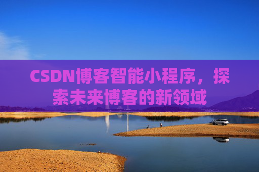 CSDN博客智能小程序，探索未来博客的新领域
