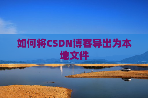 如何将CSDN博客导出为本地文件