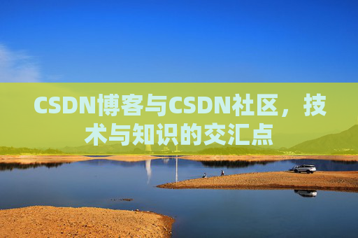 CSDN博客与CSDN社区,技术与知识的交汇点