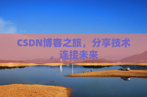 CSDN博客之旅，分享技术，连接未来