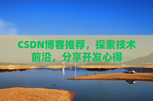 CSDN博客推荐，探索技术前沿，分享开发心得