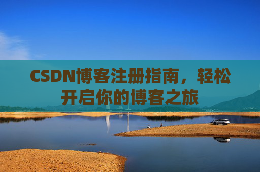 CSDN博客注册指南，轻松开启你的博客之旅